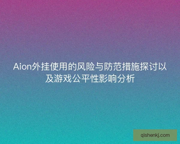 Aion外挂使用的风险与防范措施探讨以及游戏公平性影响分析